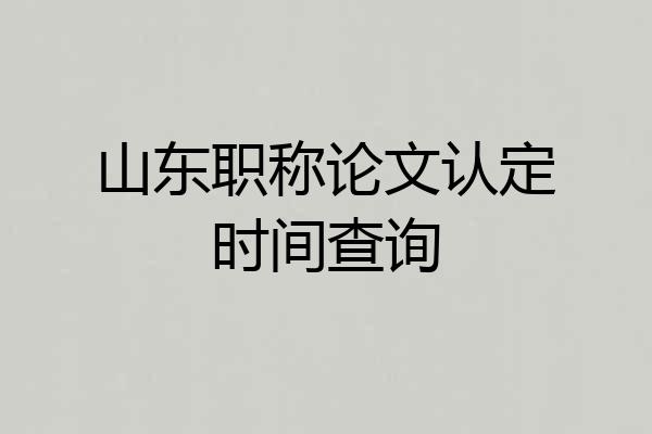 山东职称论文认定时间查询