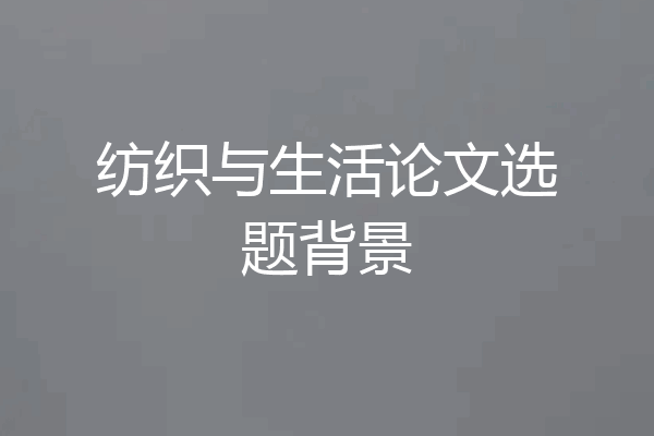纺织与生活论文选题背景