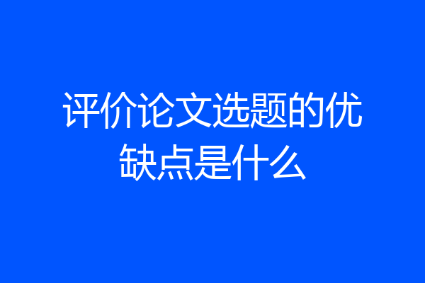评价论文选题的优缺点是什么