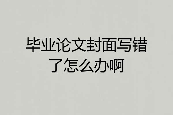 毕业论文封面写错了怎么办啊