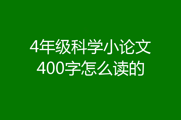 4年级科学小论文400字怎么读的