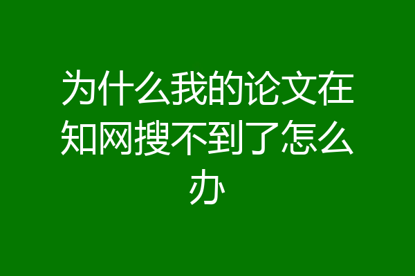 为什么我的论文在知网搜不到了怎么办