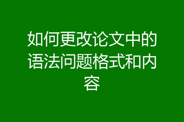 如何更改论文中的语法问题格式和内容