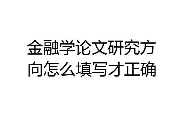 金融学论文研究方向怎么填写才正确