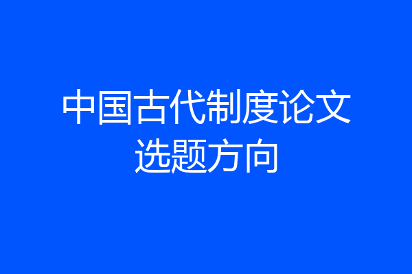 中国古代制度论文选题方向