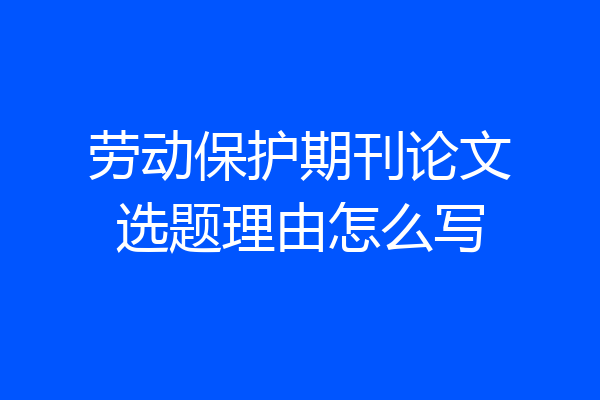 劳动保护期刊论文选题理由怎么写