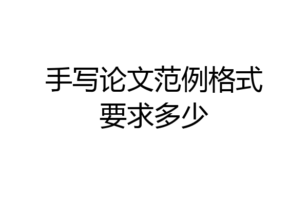 手写论文范例格式要求多少