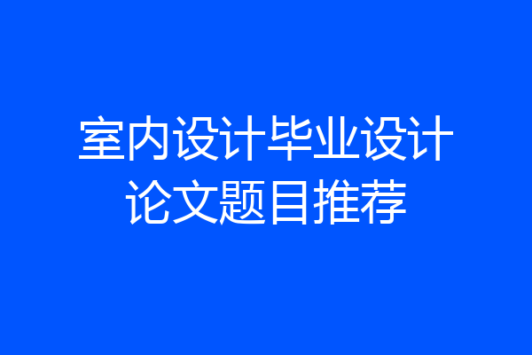 室内设计毕业设计论文题目推荐