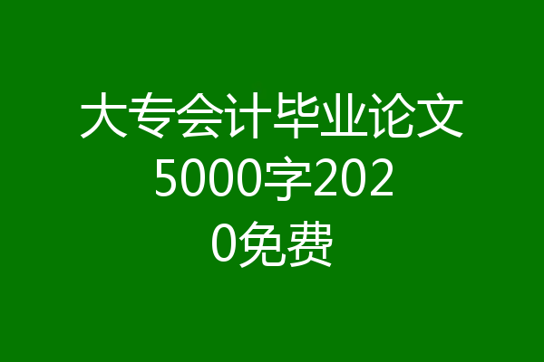 大专会计毕业论文5000字2020免费