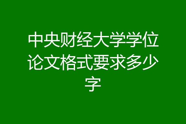 中央财经大学学位论文格式要求多少字