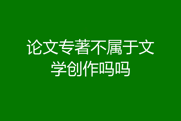 论文专著不属于文学创作吗吗