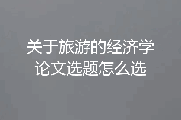 关于旅游的经济学论文选题怎么选