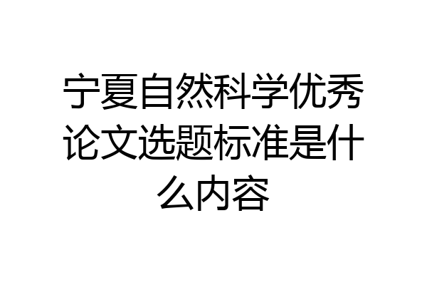 宁夏自然科学优秀论文选题标准是什么内容