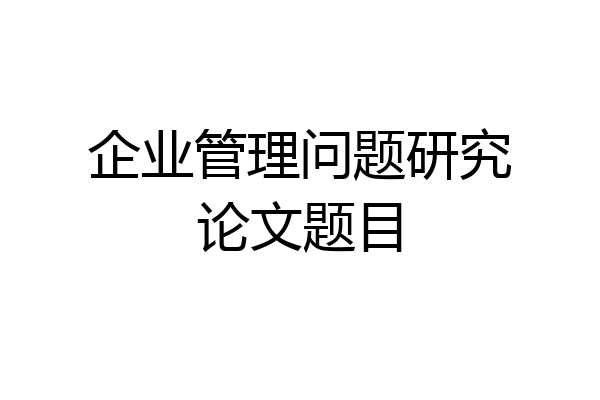 企业管理问题研究论文题目