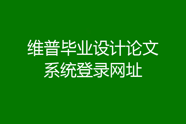维普毕业设计论文系统登录网址