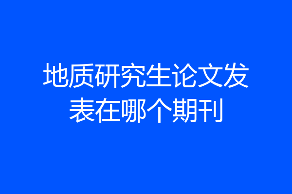 地质研究生论文发表在哪个期刊