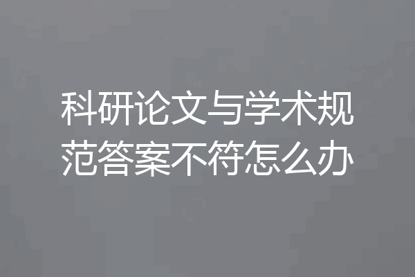 科研论文与学术规范答案不符怎么办