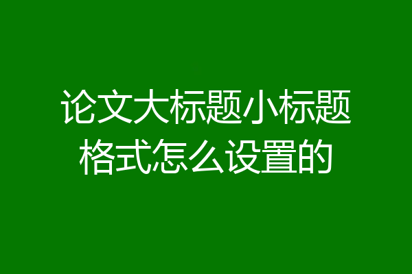 论文大标题小标题格式怎么设置的
