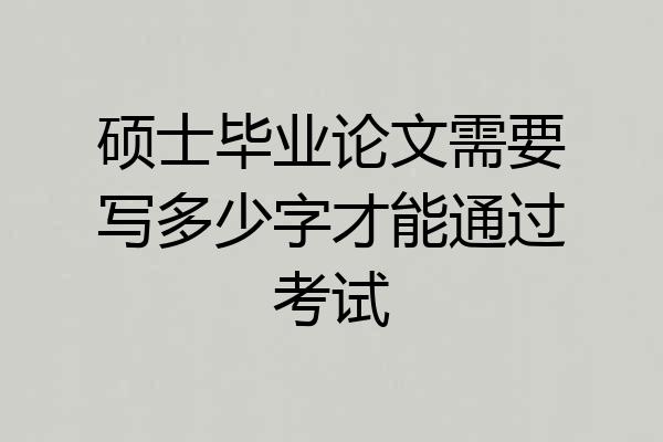 硕士毕业论文需要写多少字才能通过考试