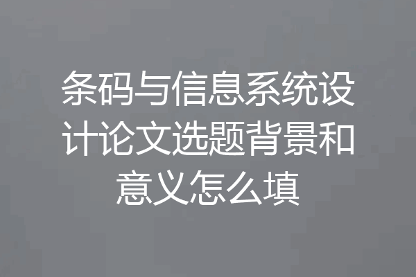 条码与信息系统设计论文选题背景和意义怎么填