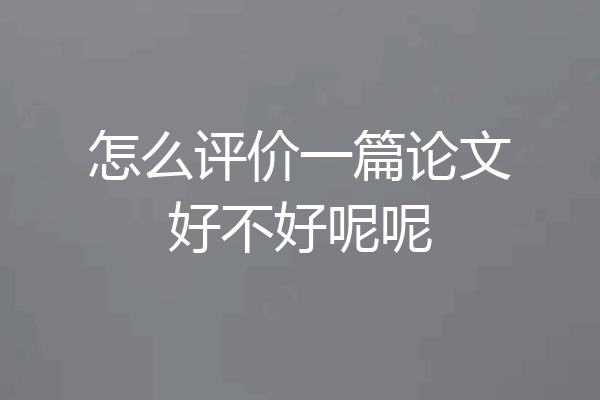 怎么评价一篇论文好不好呢呢