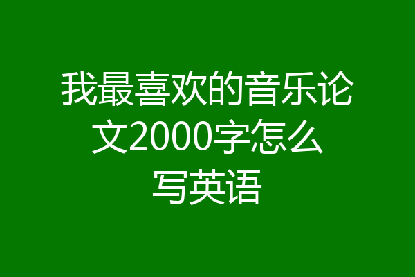 我最喜欢的音乐论文2000字怎么写英语