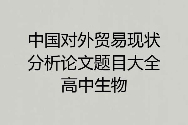 中国对外贸易现状分析论文题目大全高中生物