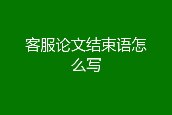 客服论文结束语怎么写
