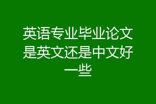 英语专业毕业论文是英文还是中文好一些