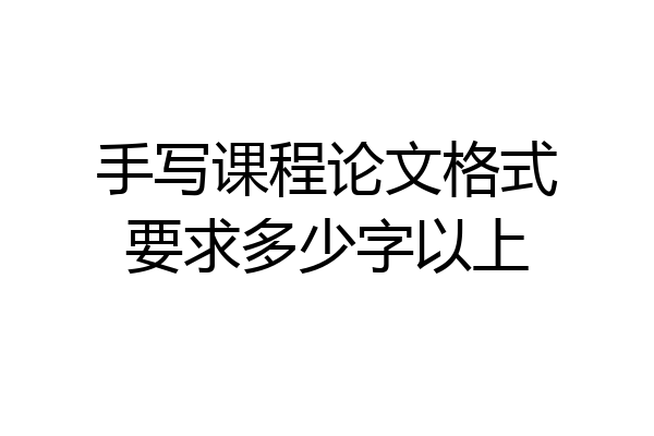 手写课程论文格式要求多少字以上