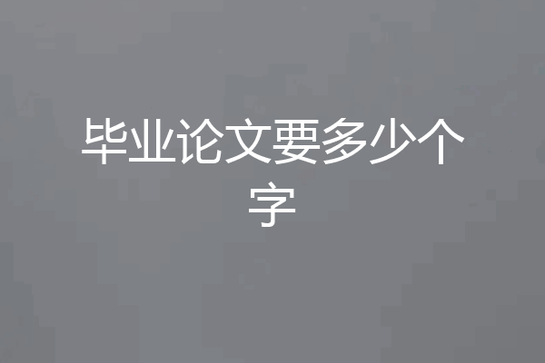 毕业论文要多少个字