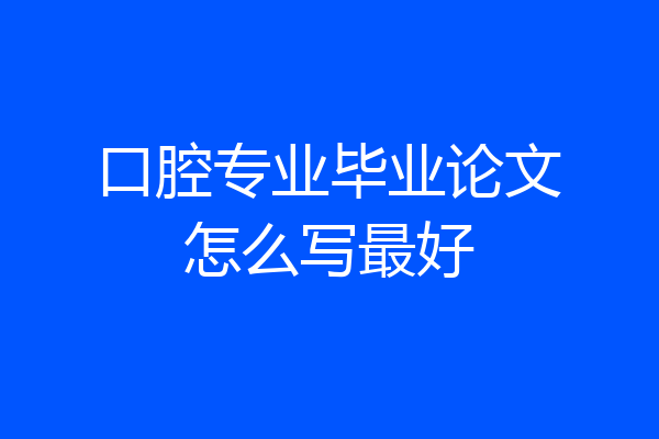 口腔专业毕业论文怎么写最好