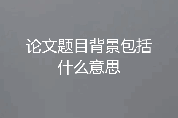 论文题目背景包括什么意思