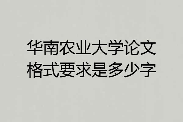 华南农业大学论文格式要求是多少字