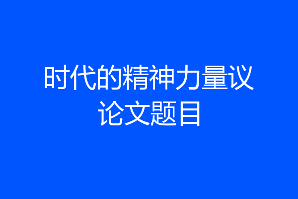 时代的精神力量议论文题目