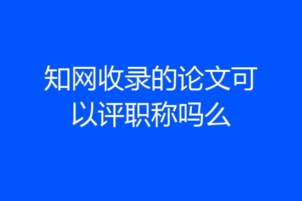 知网收录的论文可以评职称吗么