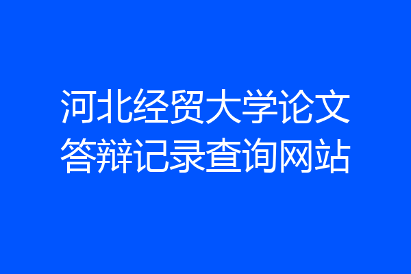 河北经贸大学论文答辩记录查询网站