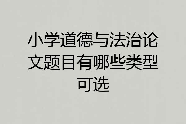 小学道德与法治论文题目有哪些类型可选