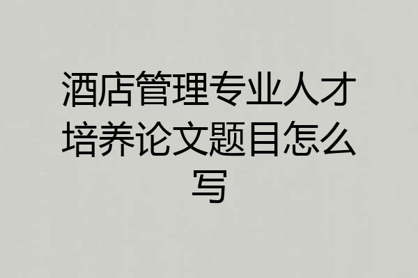 酒店管理专业人才培养论文题目怎么写