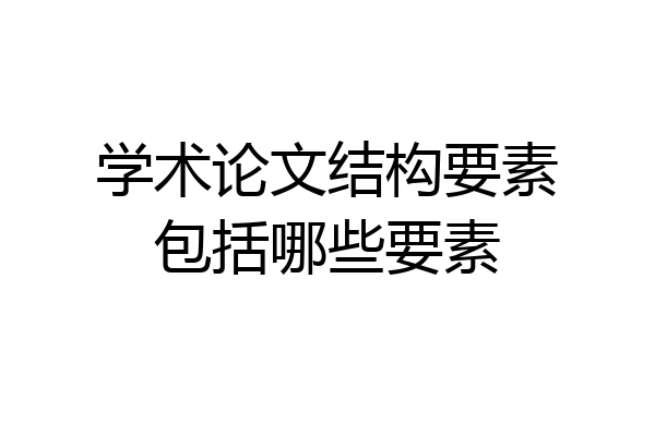 学术论文结构要素包括哪些要素