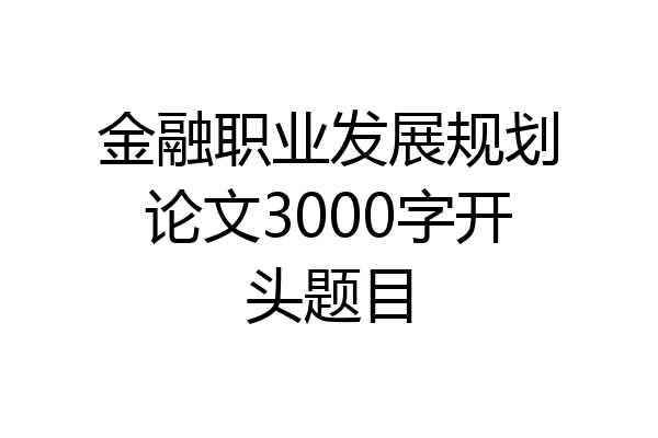 金融职业发展规划论文3000字开头题目
