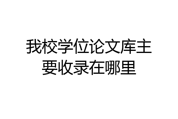 我校学位论文库主要收录在哪里