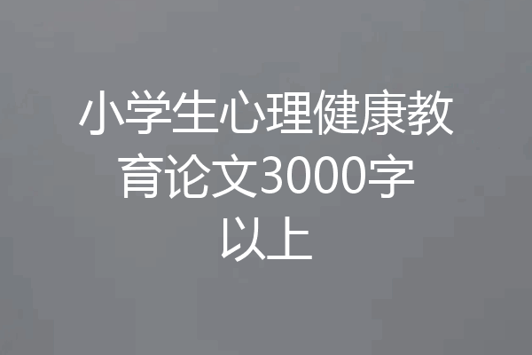 小学生心理健康教育论文3000字以上