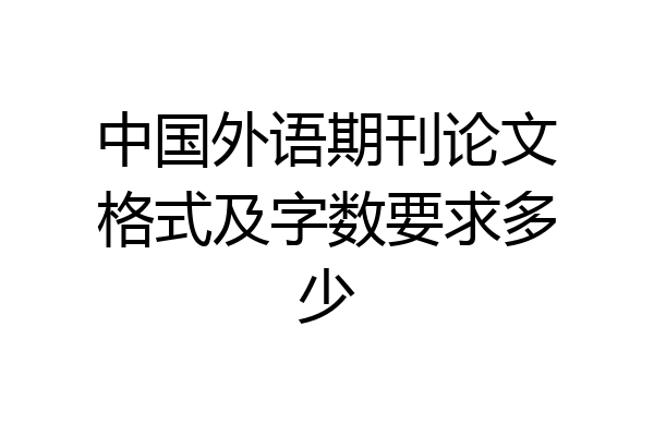 中国外语期刊论文格式及字数要求多少