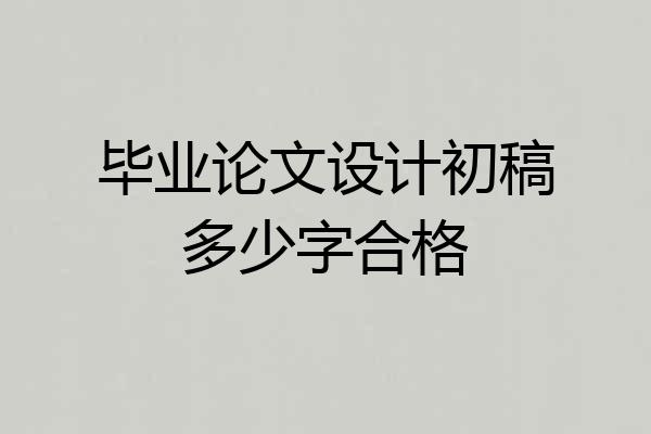 毕业论文设计初稿多少字合格
