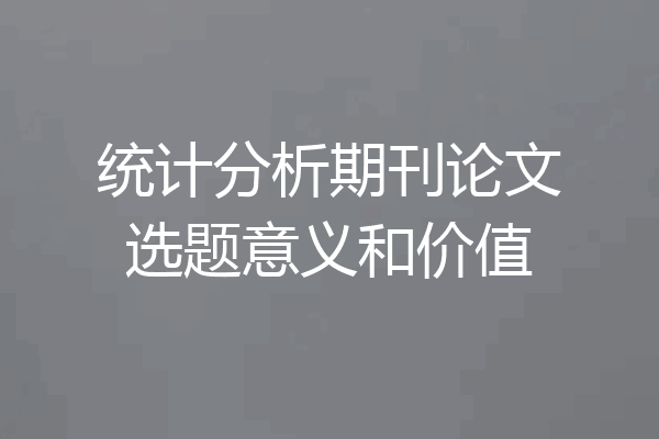 统计分析期刊论文选题意义和价值