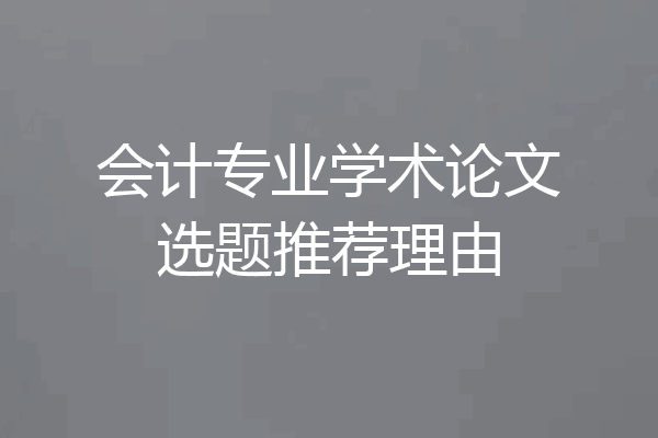 会计专业学术论文选题推荐理由