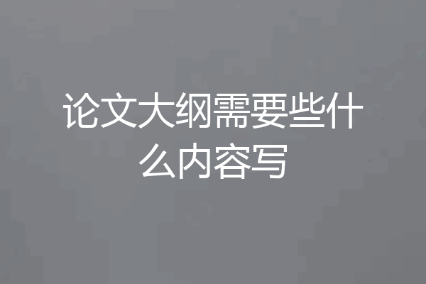 论文大纲需要些什么内容写
