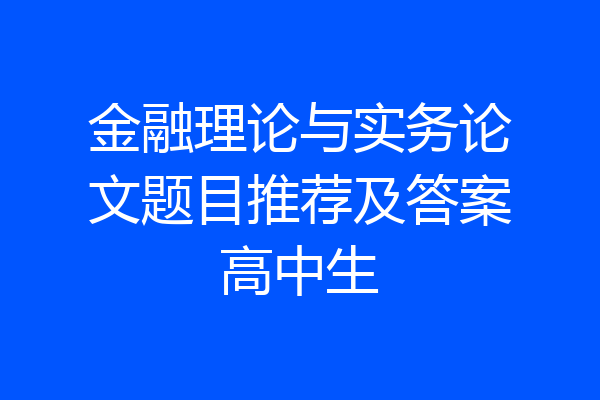 金融理论与实务论文题目推荐及答案高中生