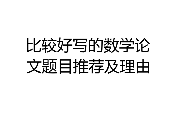 比较好写的数学论文题目推荐及理由